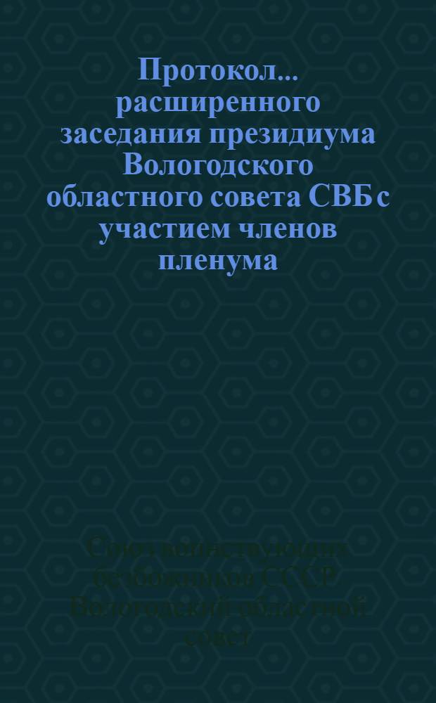 Протокол ... расширенного заседания президиума Вологодского областного совета СВБ с участием членов пленума, лекторов, председателей районных советов и секретарей ячеек СВБ ...