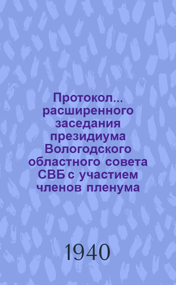 Протокол ... расширенного заседания президиума Вологодского областного совета СВБ с участием членов пленума, лекторов, председателей районных советов и секретарей ячеек СВБ ... № 17 : ... от 14/XII 1939 г.