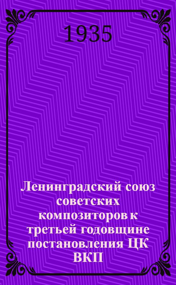 Ленинградский союз советских композиторов к третьей годовщине постановления ЦК ВКП(б) о перестройке литературно-художественных организаций : Статья и программы концертов к годовщине