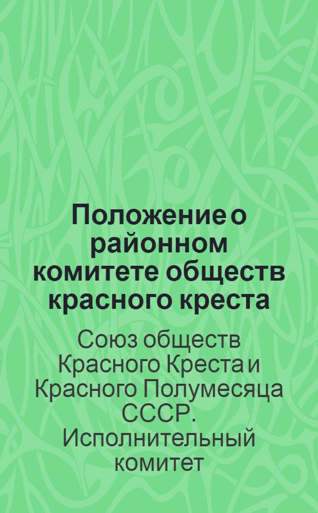 Положение о районном комитете обществ красного креста (красного полумесяца) СССР : Утв. Президиумом Исполкома СОКК и КП