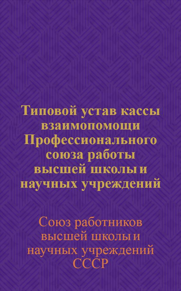 Типовой устав кассы взаимопомощи Профессионального союза работы высшей школы и научных учреждений : Утв. 9/XI 1939 г
