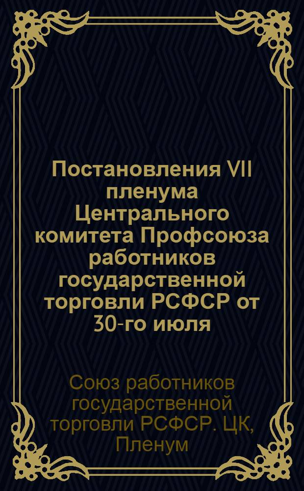 Постановления VII пленума Центрального комитета Профсоюза работников государственной торговли РСФСР от 30-го июля - 2-го августа 1945 г.