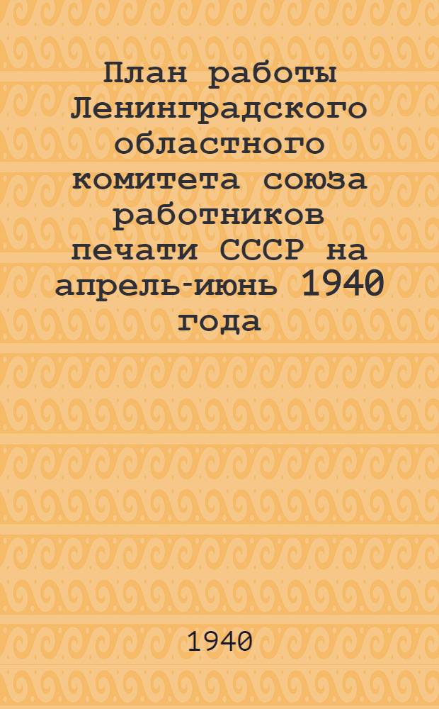 План работы Ленинградского областного комитета союза работников печати СССР на апрель-июнь 1940 года