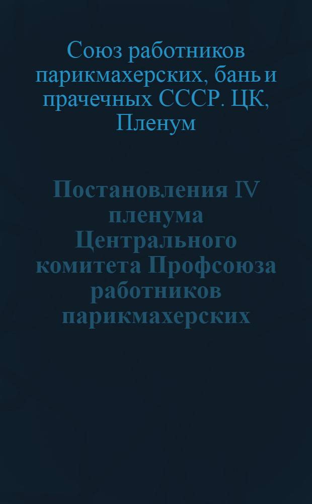 Постановления IV пленума Центрального комитета Профсоюза работников парикмахерских, бань и прачечных от 25-27-го февр. 1944 г.