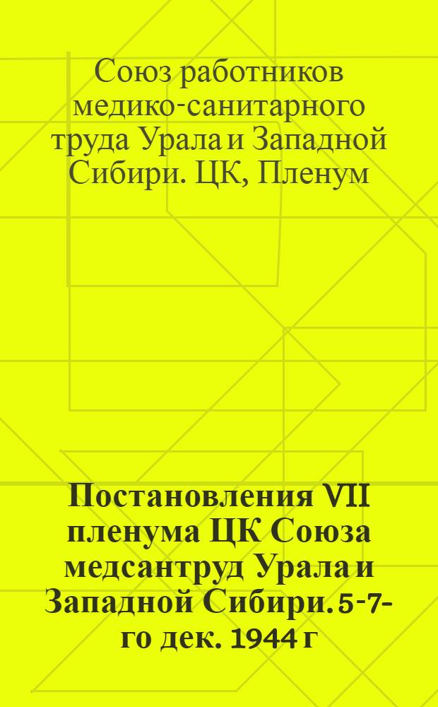Постановления VII пленума ЦК Союза медсантруд Урала и Западной Сибири. 5-7-го дек. 1944 г.