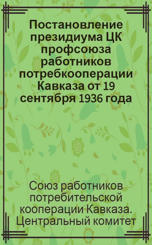 Постановление президиума ЦК профсоюза работников потребкооперации Кавказа от 19 сентября 1936 года; Из постановления Совета Народных Комиссаров Союза ССР. Москва-Кремль № 1619 4 сентября 1936 года о бюджете государственного социального страхования на 1936 год; Об улучшении работы профсоюзов в области государственного социального страхования и о бюджете социального страхования 1936 г.: Постановление президиума ВЦСПС от 8 сентября 1936 года