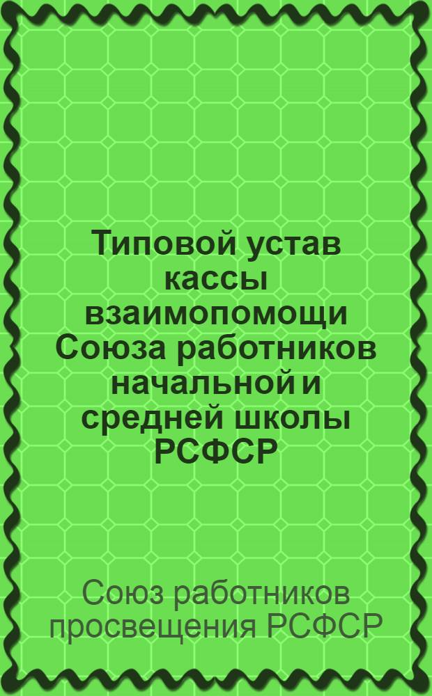 Типовой устав кассы взаимопомощи Союза работников начальной и средней школы РСФСР ...