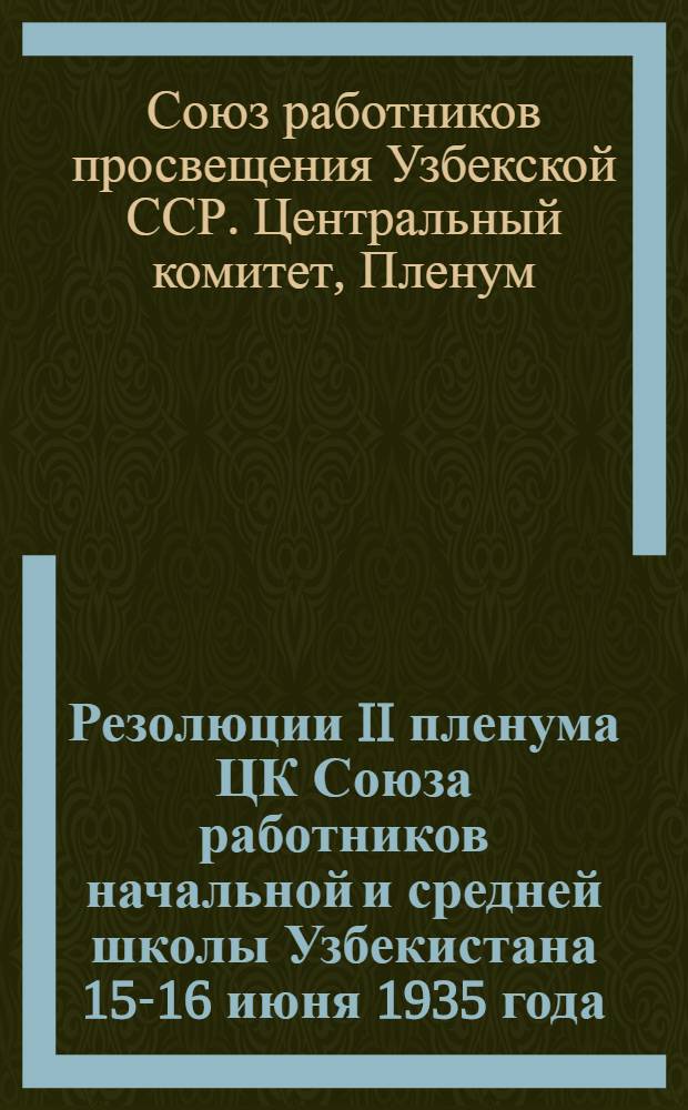 Резолюции II пленума ЦК Союза работников начальной и средней школы Узбекистана 15-16 июня 1935 года : Прил.: 1. О республиканском конкурсе на лучшую постановку союзной работы. 2. Обращение Конференции учителей-ударников Ташкента ко всем учителям УзССР