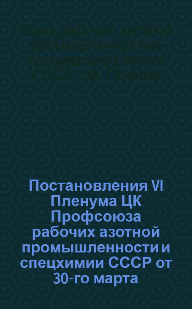 Постановления VI Пленума ЦК Профсоюза рабочих азотной промышленности и спецхимии СССР от 30-го марта - 2-го апреля 1944 г.