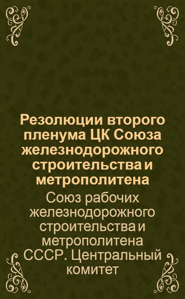 Резолюции второго пленума ЦК Союза железнодорожного строительства и метрополитена, состоявшегося 25-28 мая 1935 г.