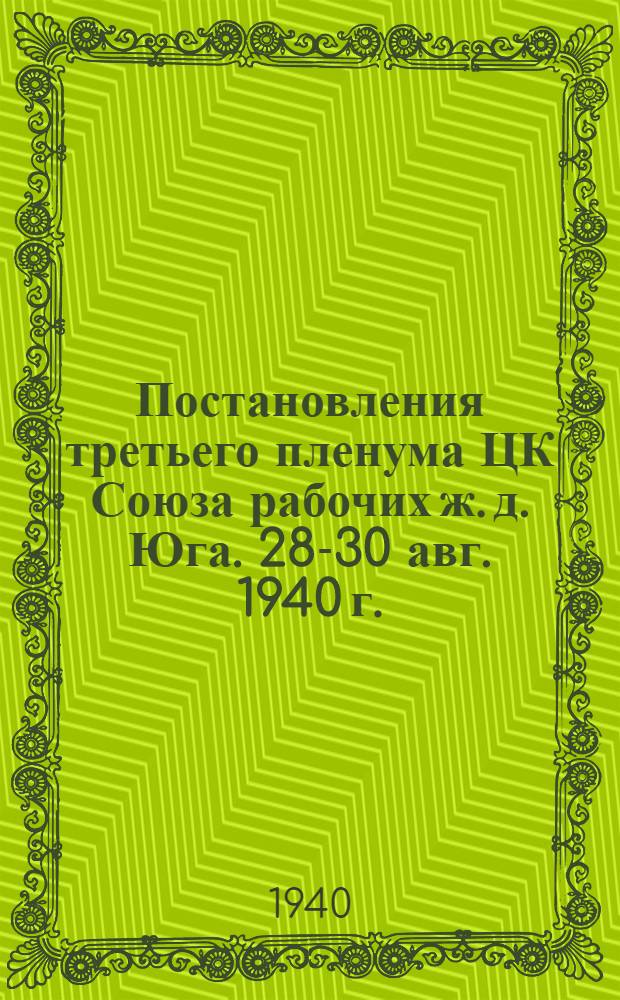 Постановления третьего пленума ЦК Союза рабочих ж. д. Юга. [28-30 авг. 1940 г.]