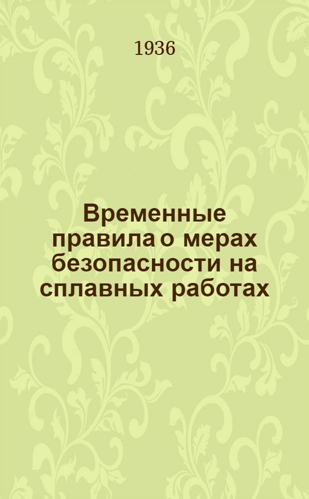 Временные правила о мерах безопасности на сплавных работах : (Разработаны ЦК Союза леса и сплава Центра и Юга и утв. Наркомлесом 3/IV 1936 г. ...)