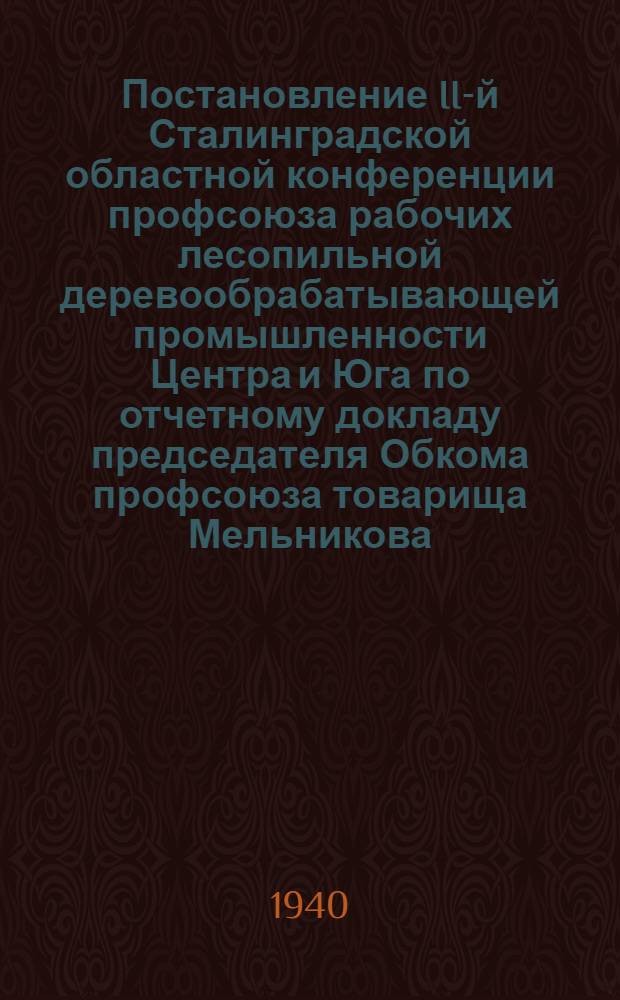 Постановление II-й Сталинградской областной конференции профсоюза рабочих лесопильной деревообрабатывающей промышленности Центра и Юга по отчетному докладу председателя Обкома профсоюза товарища Мельникова