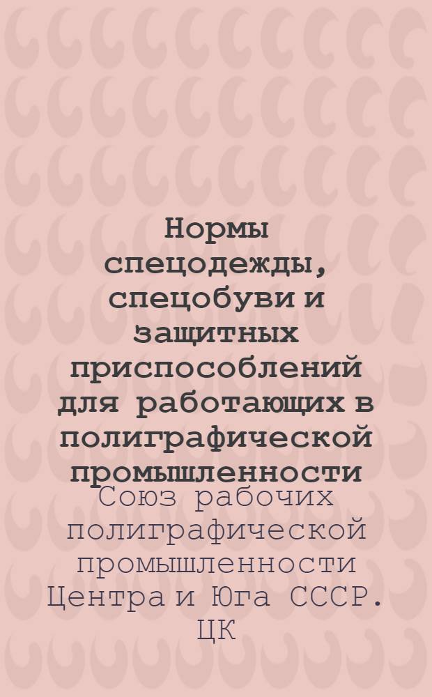 Нормы спецодежды, спецобуви и защитных приспособлений для работающих в полиграфической промышленности : Утв. ВЦСПС 8-го мая 1940 г