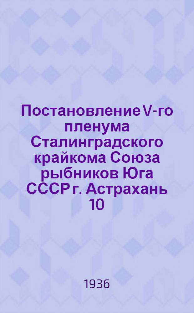 Постановление V-го пленума Сталинградского крайкома Союза рыбников Юга СССР г. Астрахань 10, 11, 12/IX-1936 г.. 1) 2) 3) Финансовая работа ФЗМК, О состоянии заболеваемости и травматизма на предприятиях рыбной пром-сти Края. О ходе ликвидации неграмотности и малограмотности