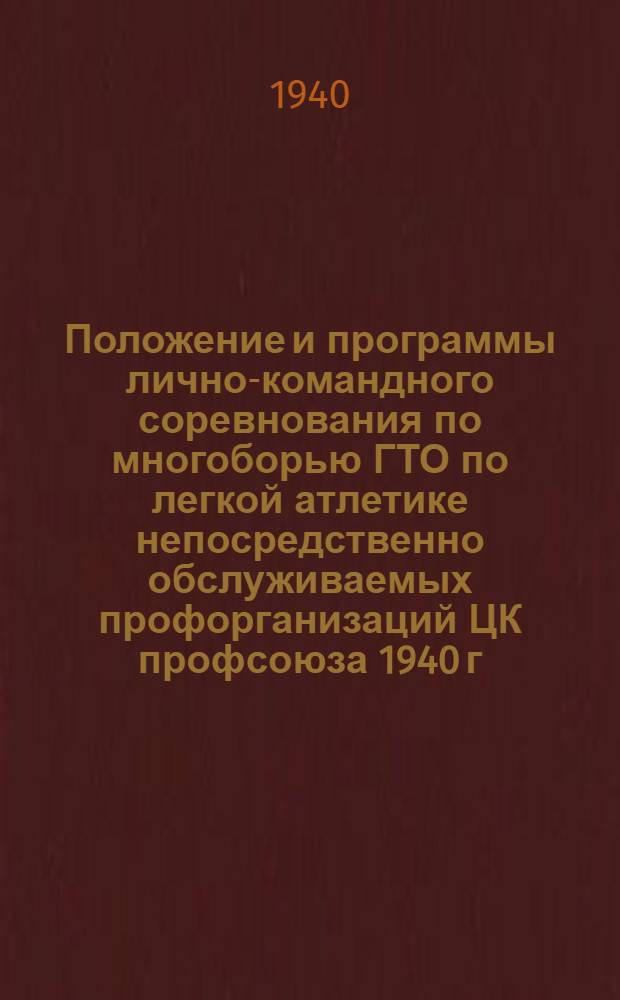 Положение и программы лично-командного соревнования по многоборью ГТО по легкой атлетике непосредственно обслуживаемых профорганизаций ЦК профсоюза 1940 г.