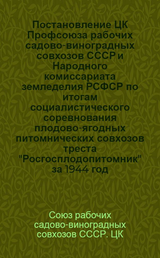 Постановление ЦК Профсоюза рабочих садово-виноградных совхозов СССР и Народного комиссариата земледелия РСФСР по итогам социалистического соревнования плодово-ягодных питомнических совхозов треста "Росгосплодопитомник" за 1944 год; Приказ НКЗема РСФСР о премировании и условия соц. соревнования / Респ. трест плодово-ягодных питомнических совхозов "Росгосплодопитомник"