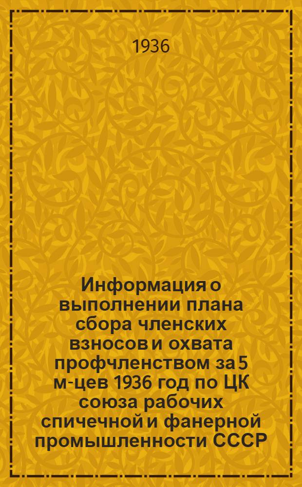 Информация о выполнении плана сбора членских взносов и охвата профчленством за 5 м-цев 1936 год по ЦК союза рабочих спичечной и фанерной промышленности СССР