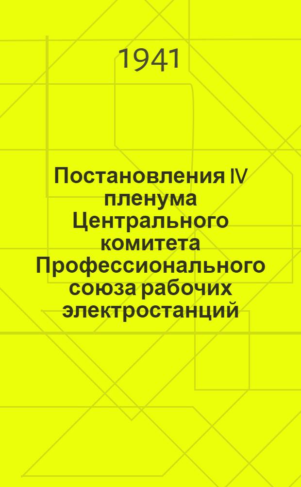 Постановления IV пленума Центрального комитета Профессионального союза рабочих электростанций. 23-26-е янв. 1941 г.
