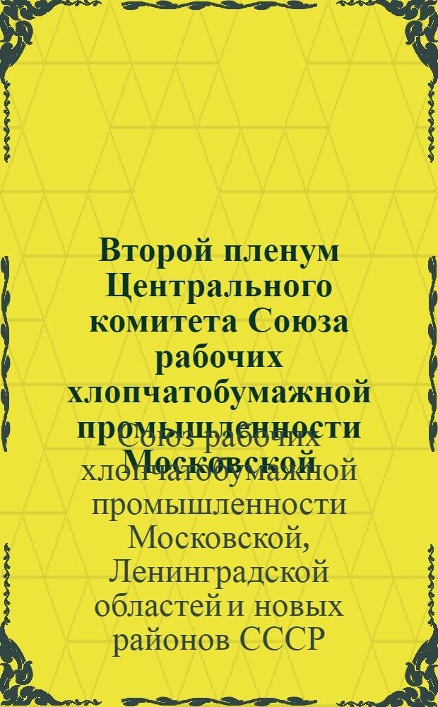 Второй пленум Центрального комитета Союза рабочих хлопчатобумажной промышленности Московской, Ленинградской областей и новых районов 26-28 марта 1935 г. и второй пленум ЦБ ИТС Союза рабочих хлопчатобумажной промышленности, Московской, Ленинградской областей и новых районов 17-19 марта 1935 г. : Постановления