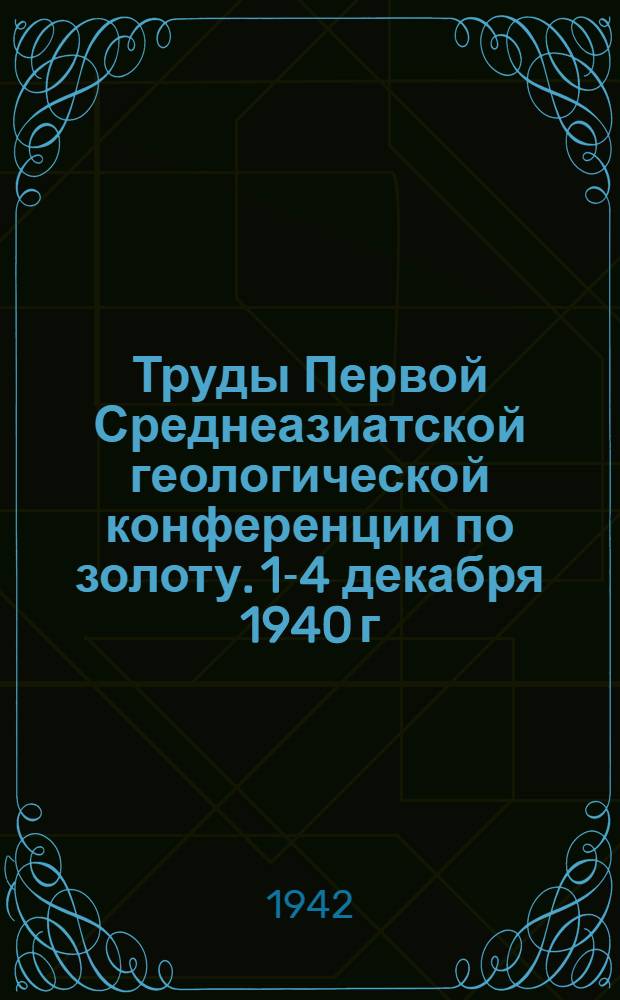 Труды Первой Среднеазиатской геологической конференции по золоту. 1-4 декабря 1940 г.