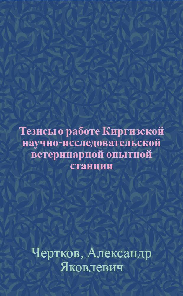 Тезисы о работе Киргизской научно-исследовательской ветеринарной опытной станции : Доклад дир. ст. А.Я. Черткова