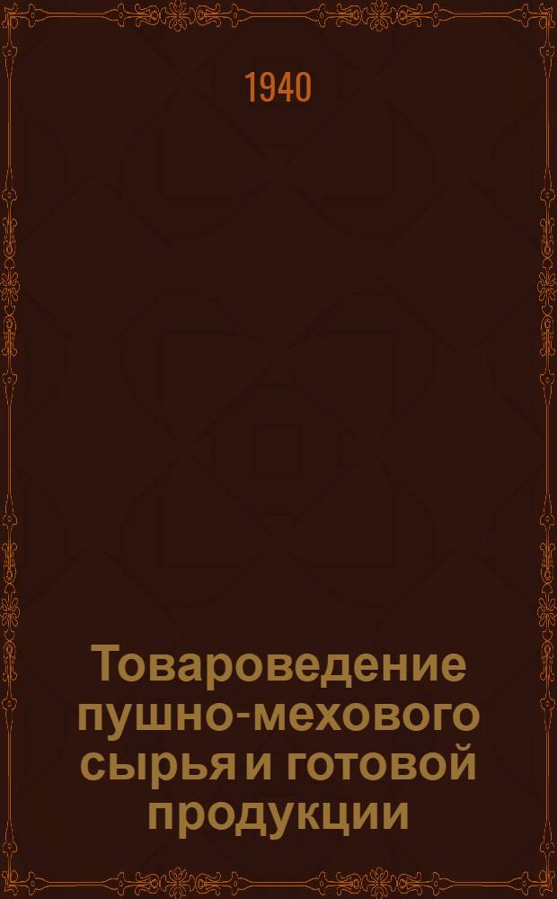 Товароведение пушно-мехового сырья и готовой продукции : Утв. Гл. упр. мех. пром-сти НКЛП СССР в качестве учеб. пособия для школ ФЗУ