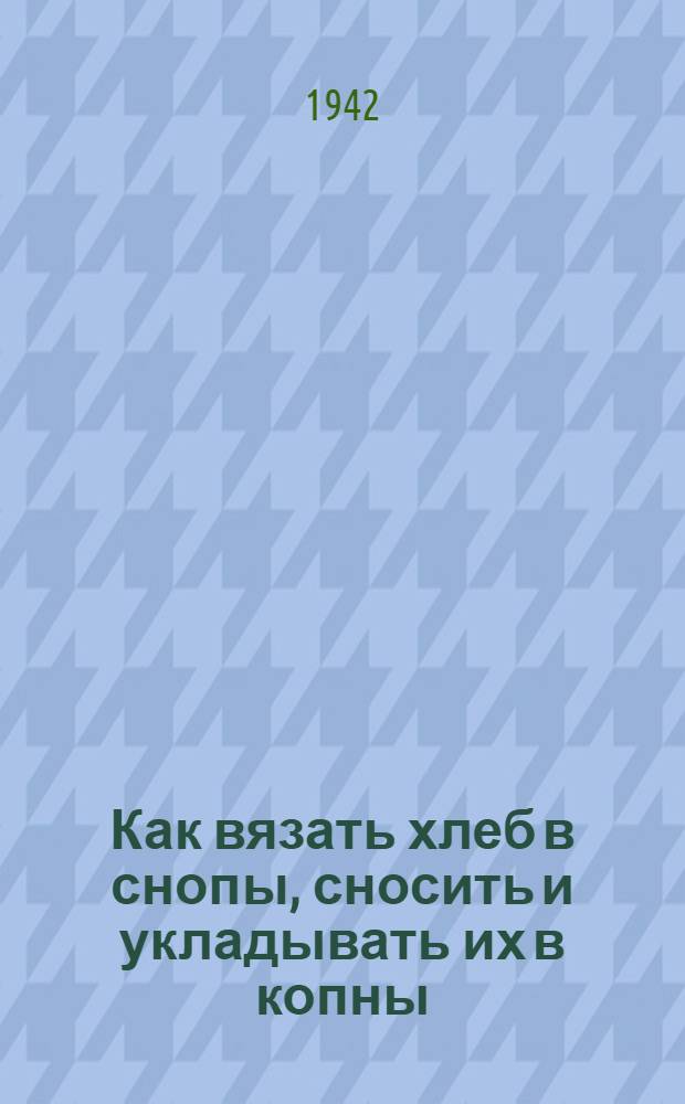 Как вязать хлеб в снопы, сносить и укладывать их в копны
