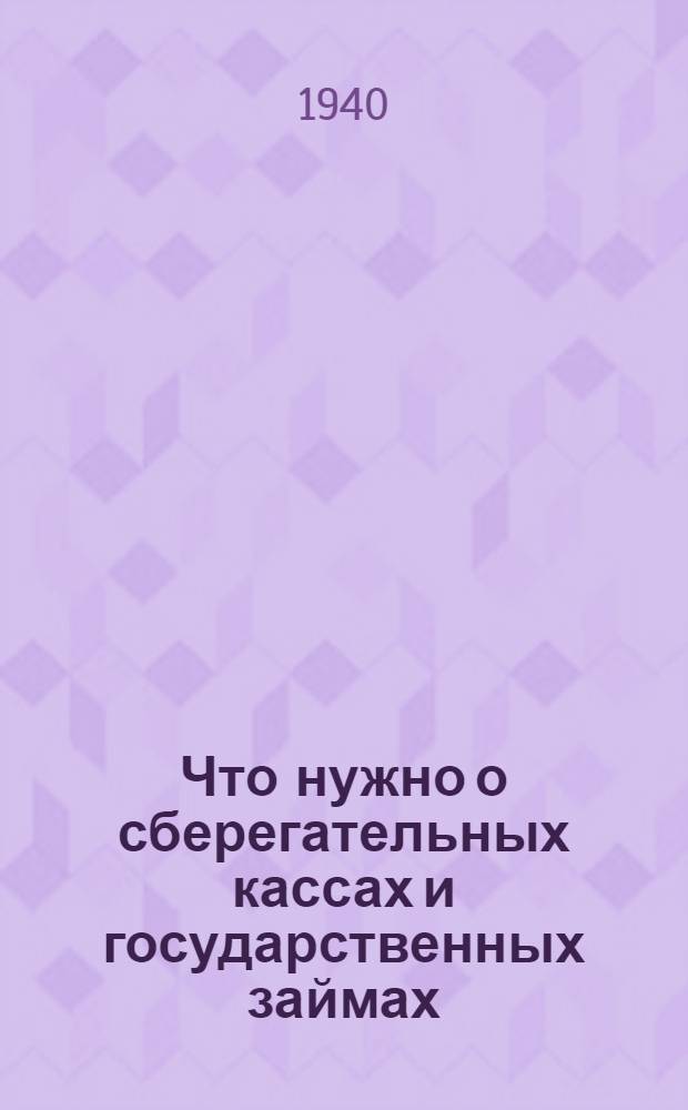 Что нужно о сберегательных кассах и государственных займах : В помощь комиссиям содействия госкредиту и сбер. делу и фин. активу