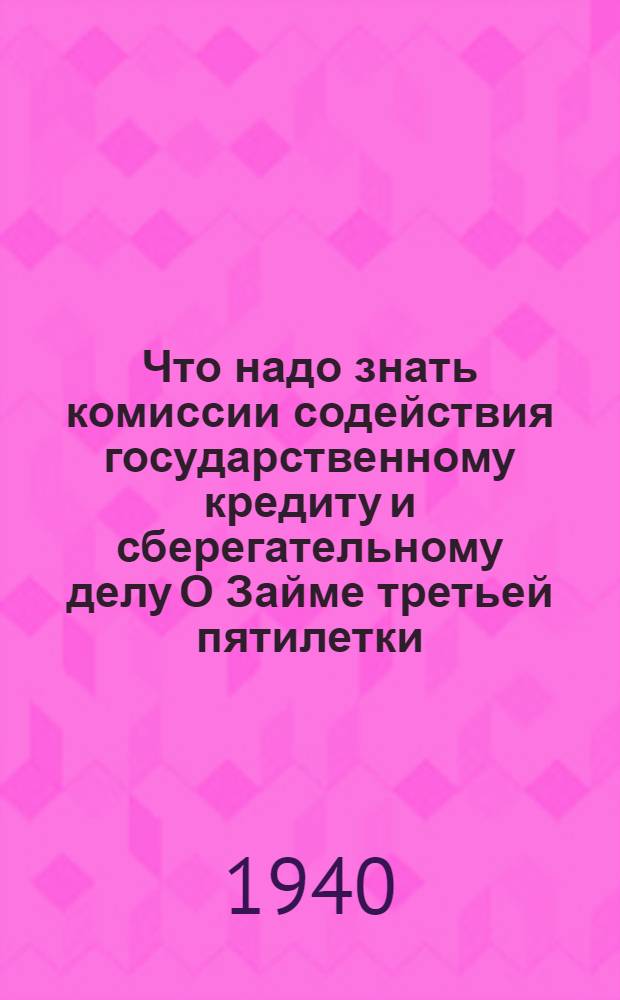 Что надо знать комиссии содействия государственному кредиту и сберегательному делу О Займе третьей пятилетки (выпуск третьего года)