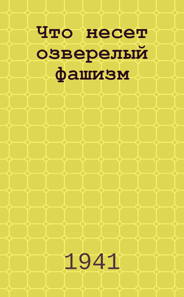 Что несет озверелый фашизм : Сборник материалов в помощь пропагандисту-агитатору Вып. 1-. Вып. 1
