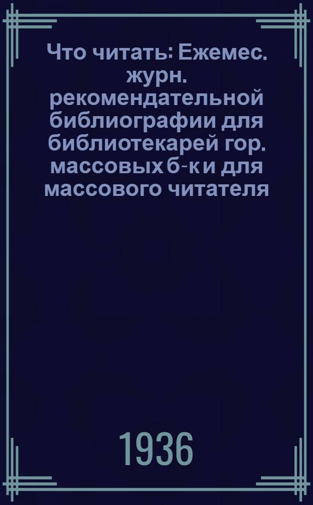 Что читать : Ежемес. журн. рекомендательной библиографии для библиотекарей гор. массовых б-к и для массового читателя