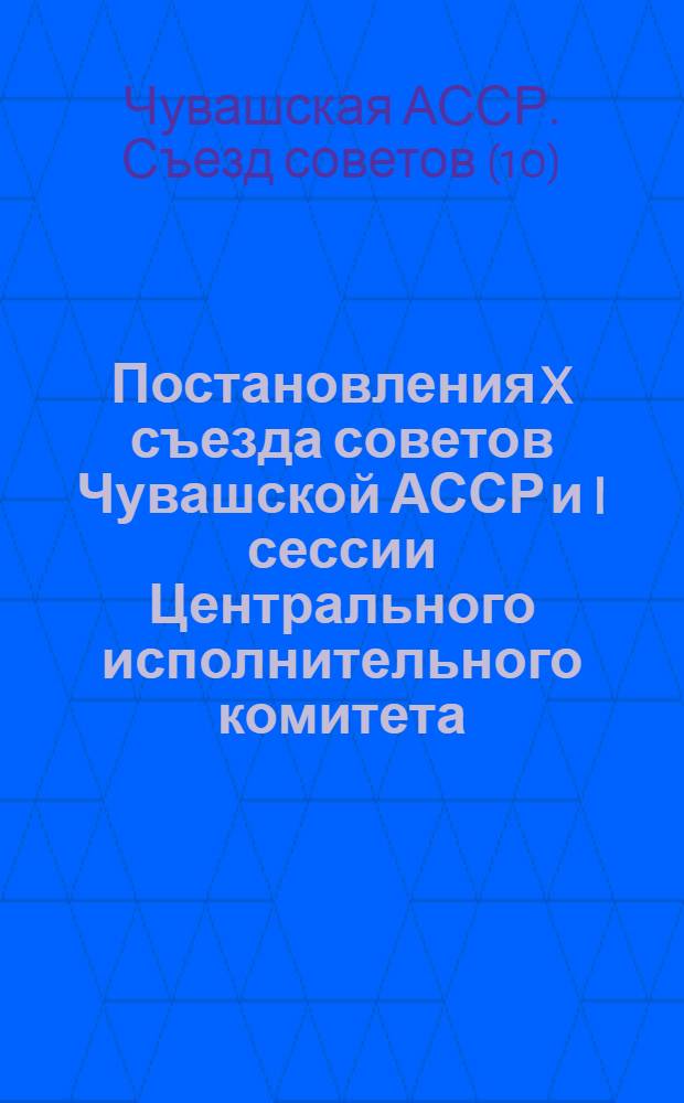 Постановления X съезда советов Чувашской АССР и I сессии Центрального исполнительного комитета