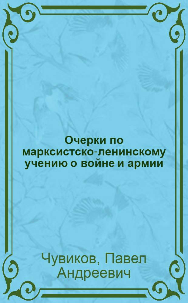 Очерки по марксистско-ленинскому учению о войне и армии : (В помощь изучающим вопросы войны и армии)