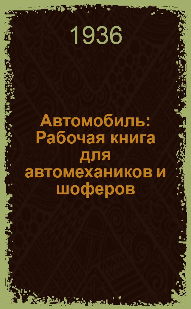 Автомобиль : Рабочая книга для автомехаников и шоферов : Ч. 1-