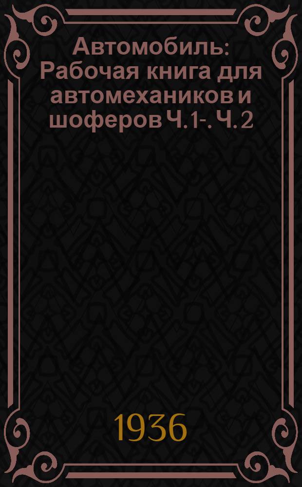 Автомобиль : [Рабочая книга для автомехаников и шоферов] Ч. 1-. Ч. 2 : Карбюрация и электрооборудование