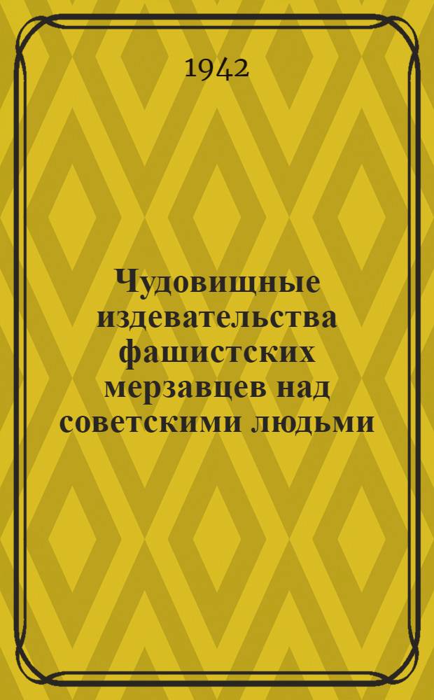 Чудовищные издевательства фашистских мерзавцев над советскими людьми