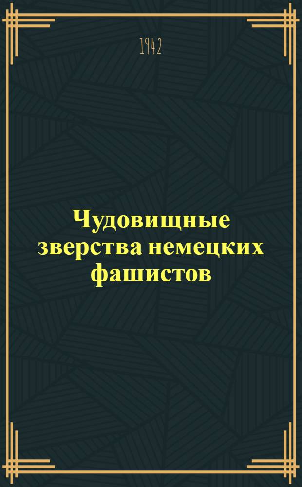 Чудовищные зверства немецких фашистов : По материалам Совет. информбюро Вып. 3. Вып. 4