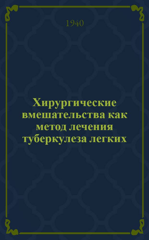 Хирургические вмешательства как метод лечения туберкулеза легких : Доклад на Юбилейной сессии Моск. обл. туб. ин-та 9-12 II 1939 г
