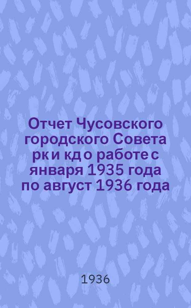 Отчет Чусовского городского Совета рк и кд о работе с января 1935 года по август 1936 года