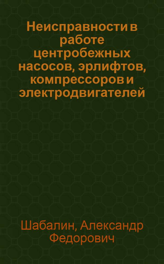 Неисправности в работе центробежных насосов, эрлифтов, компрессоров и электродвигателей, их устранение : (Пособие дежурным машинистам и электрослесарям насосных станций