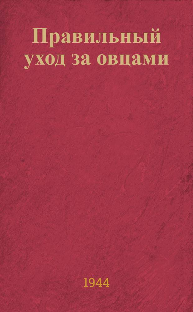 Правильный уход за овцами : Из опыта колхоза им. XVII партсъезда Хворостян. района Куйбышев. обл.