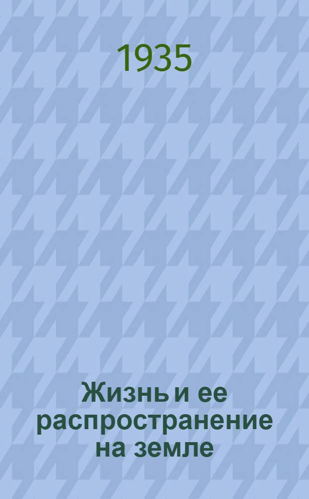 Жизнь и ее распространение на земле : 56 рис. в тексте
