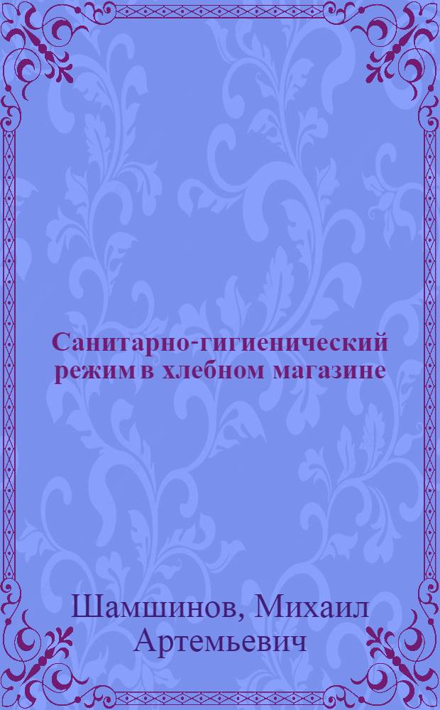 Санитарно-гигиенический режим в хлебном магазине : (С правилами личной гигиены продавца)