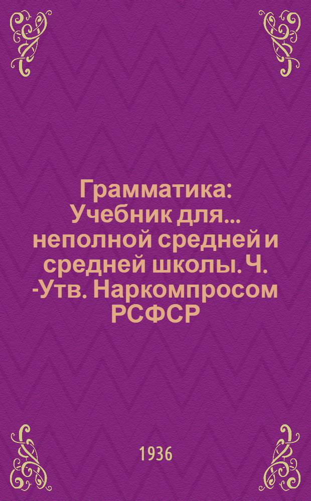 Грамматика : Учебник для ... неполной средней и средней школы. Ч. 1- Утв. Наркомпросом РСФСР. Ч. 1 : Морфология
