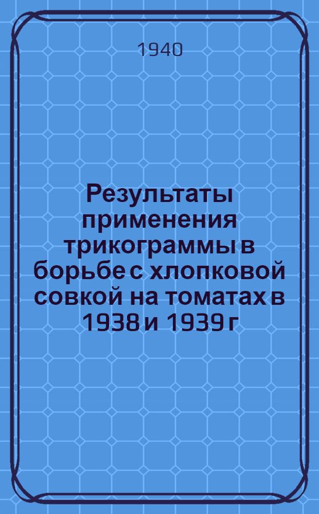 Результаты применения трикограммы в борьбе с хлопковой совкой на томатах в 1938 и 1939 г. в хозяйствах Азербайджана