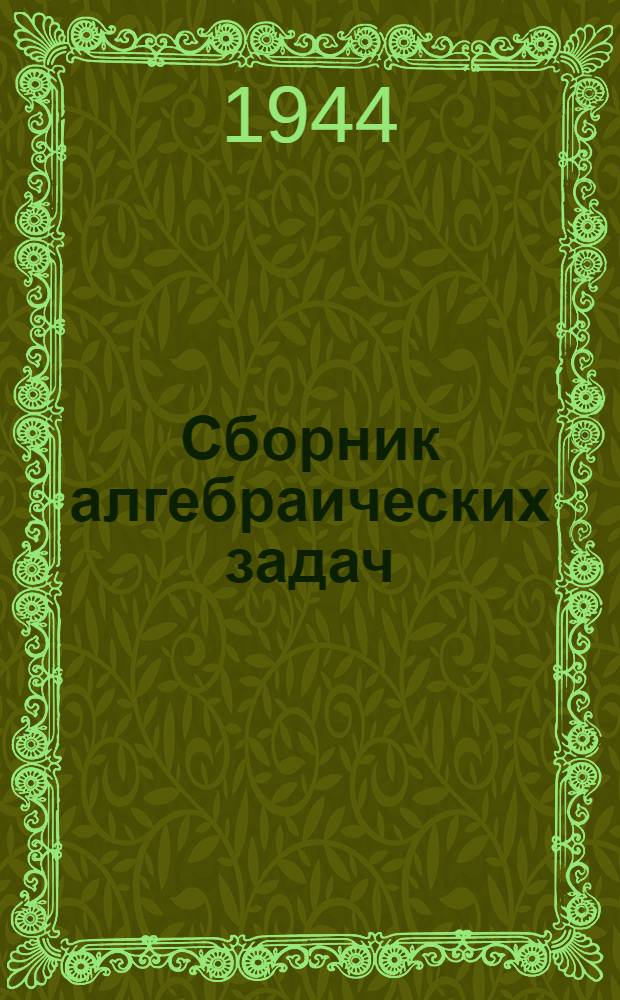 Сборник алгебраических задач : Для семилет. и сред. школы Утв. НКП РСФСР.Ч. 1-. Ч. 1 : Для 6-го, 7-го и 8-го классов