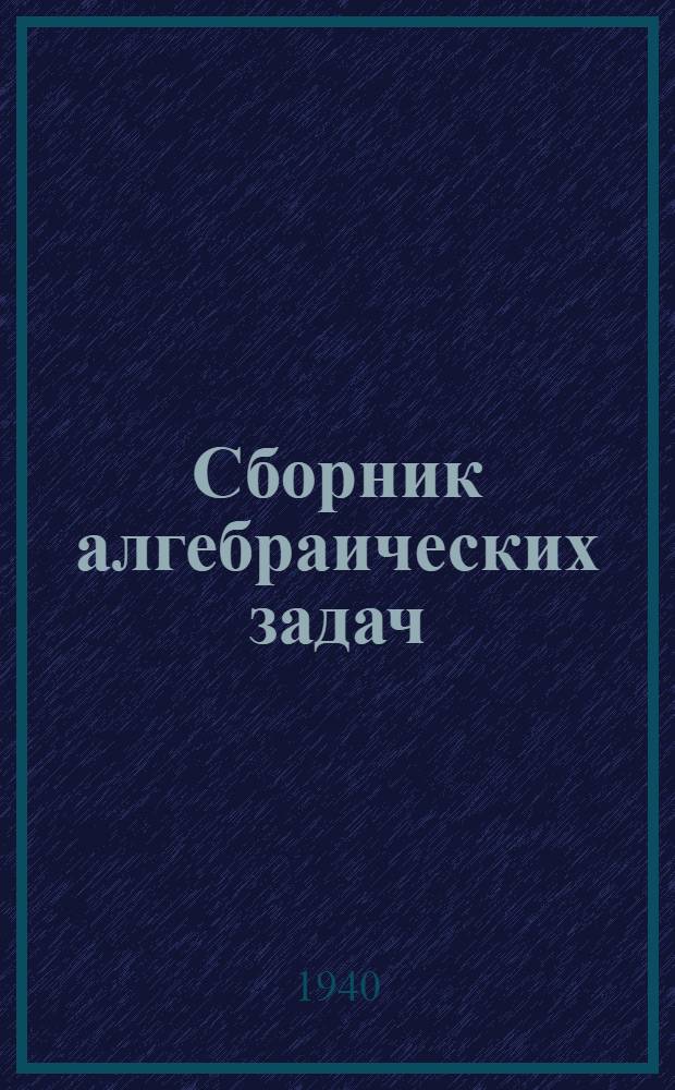 Сборник алгебраических задач : Для непол. сред. и сред. школы Утв. НКП РСФСР.Ч. 1-. Ч. 1 : Для 6-го, 7-го и 8-го классов