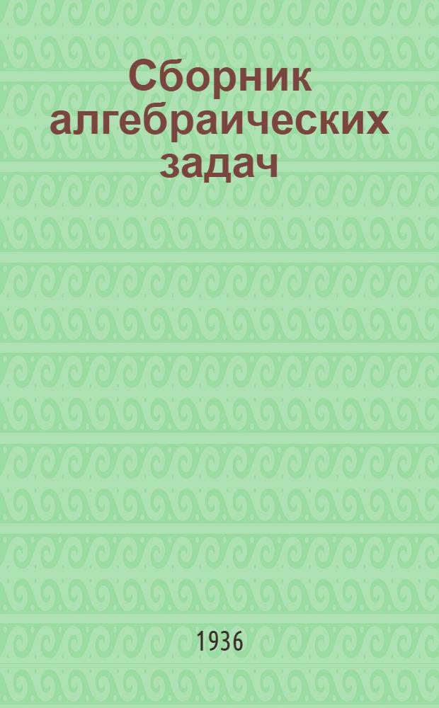 Сборник алгебраических задач : Для неполной сред. и сред. школы : Утв. Наркомпросом РСФСР.Ч. 1-