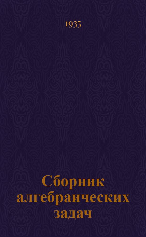 Сборник алгебраических задач : Для сред. школы Утв. Наркомпросом РСФСР.Ч. 1-. Ч. 1 : Для 6 и 7 классов